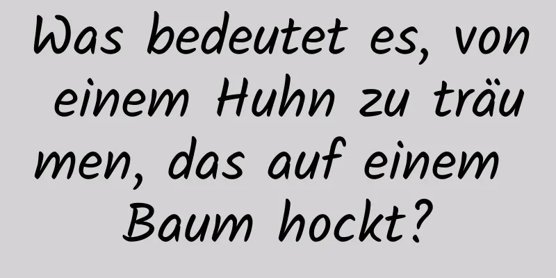 Was bedeutet es, von einem Huhn zu träumen, das auf einem Baum hockt?