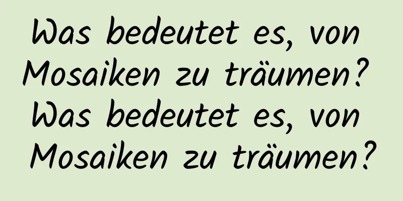 Was bedeutet es, von Mosaiken zu träumen? Was bedeutet es, von Mosaiken zu träumen?