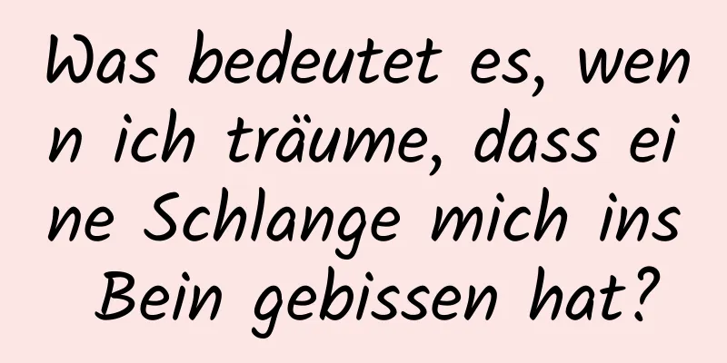 Was bedeutet es, wenn ich träume, dass eine Schlange mich ins Bein gebissen hat?