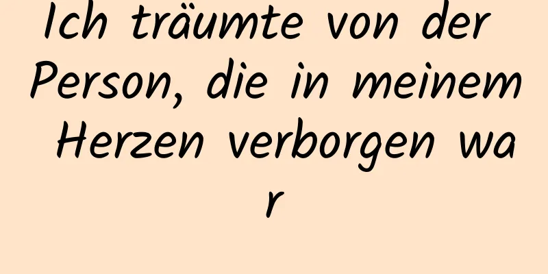 Ich träumte von der Person, die in meinem Herzen verborgen war