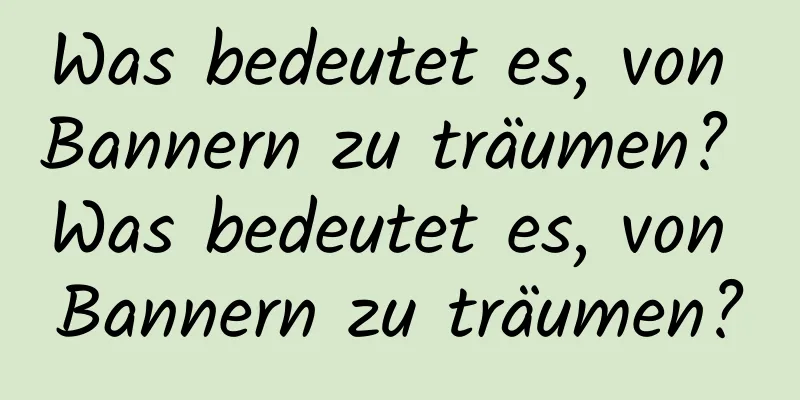 Was bedeutet es, von Bannern zu träumen? Was bedeutet es, von Bannern zu träumen?