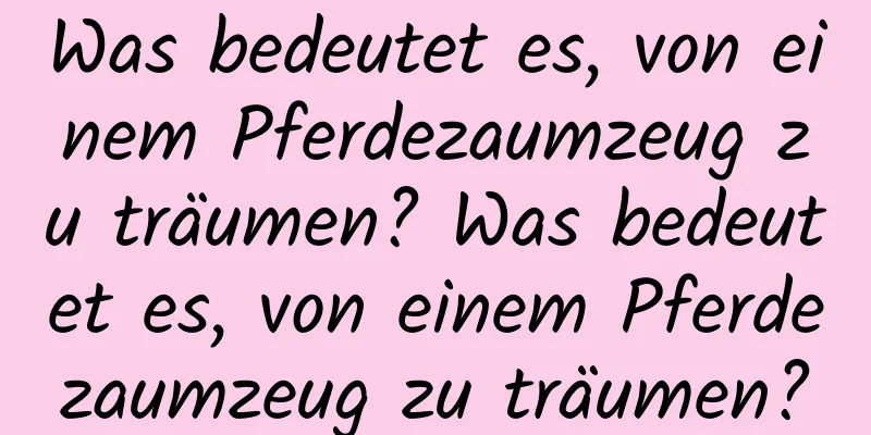 Was bedeutet es, von einem Pferdezaumzeug zu träumen? Was bedeutet es, von einem Pferdezaumzeug zu träumen?