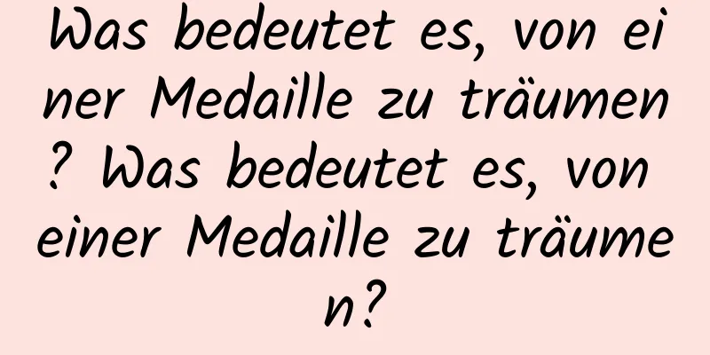 Was bedeutet es, von einer Medaille zu träumen? Was bedeutet es, von einer Medaille zu träumen?