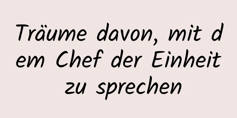 Träume davon, mit dem Chef der Einheit zu sprechen