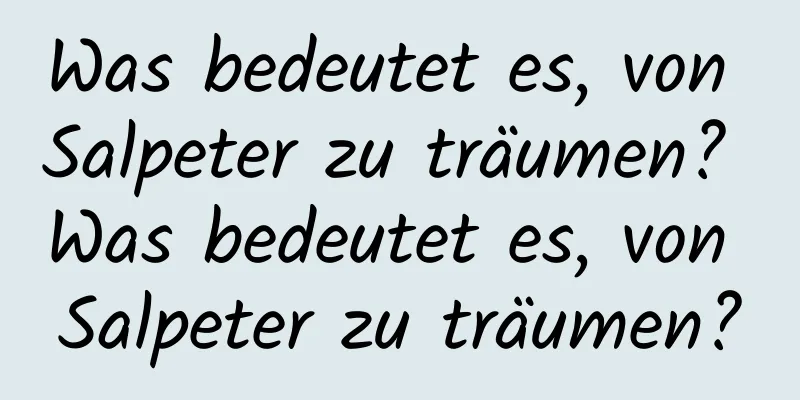 Was bedeutet es, von Salpeter zu träumen? Was bedeutet es, von Salpeter zu träumen?