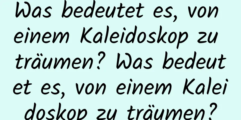 Was bedeutet es, von einem Kaleidoskop zu träumen? Was bedeutet es, von einem Kaleidoskop zu träumen?