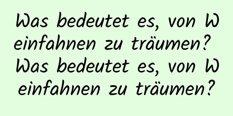 Was bedeutet es, von Weinfahnen zu träumen? Was bedeutet es, von Weinfahnen zu träumen?