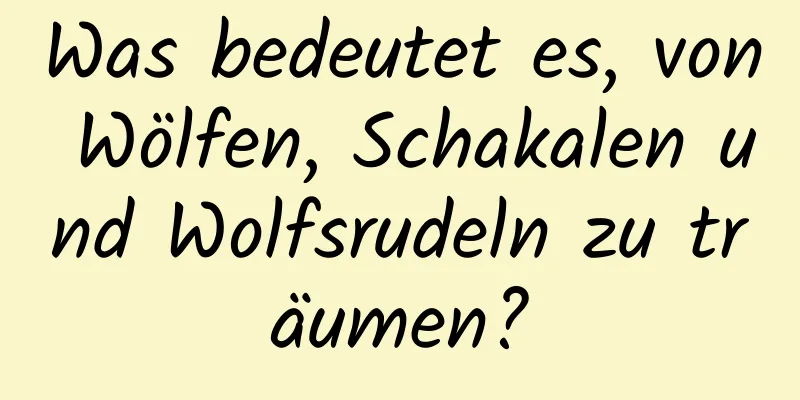 Was bedeutet es, von Wölfen, Schakalen und Wolfsrudeln zu träumen?