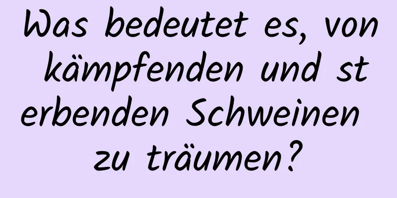 Was bedeutet es, von kämpfenden und sterbenden Schweinen zu träumen?