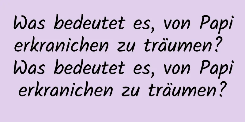 Was bedeutet es, von Papierkranichen zu träumen? Was bedeutet es, von Papierkranichen zu träumen?