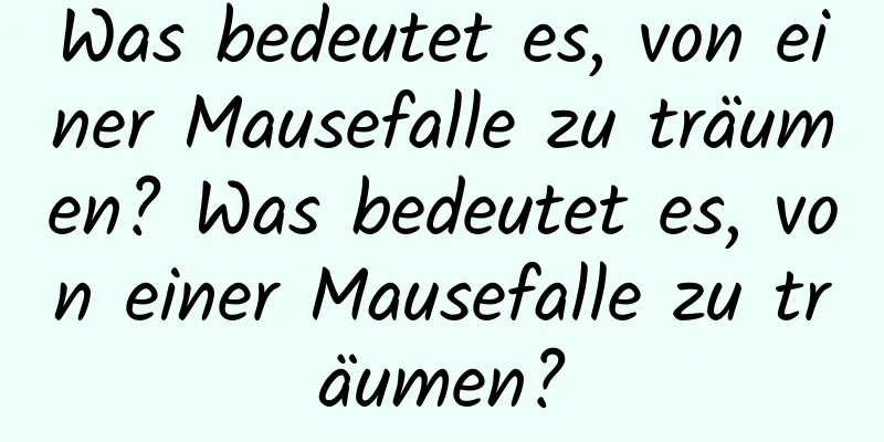 Was bedeutet es, von einer Mausefalle zu träumen? Was bedeutet es, von einer Mausefalle zu träumen?