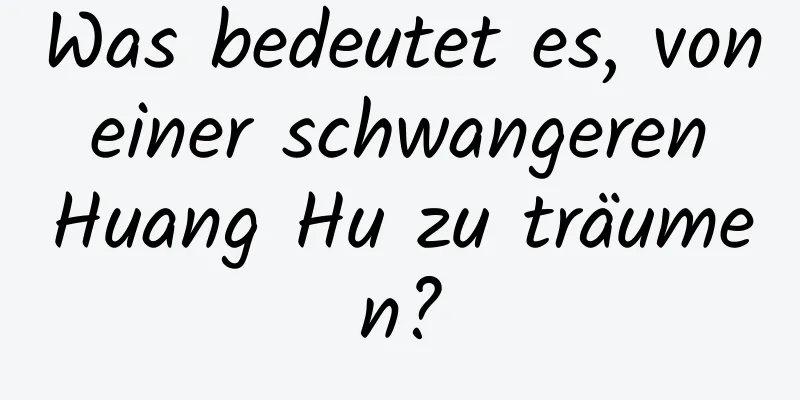 Was bedeutet es, von einer schwangeren Huang Hu zu träumen?