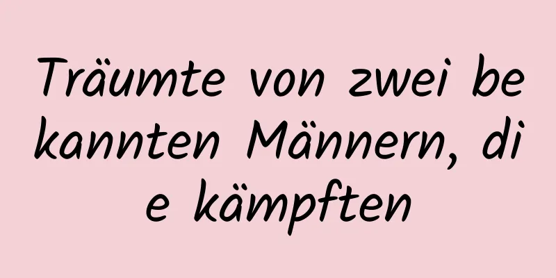 Träumte von zwei bekannten Männern, die kämpften