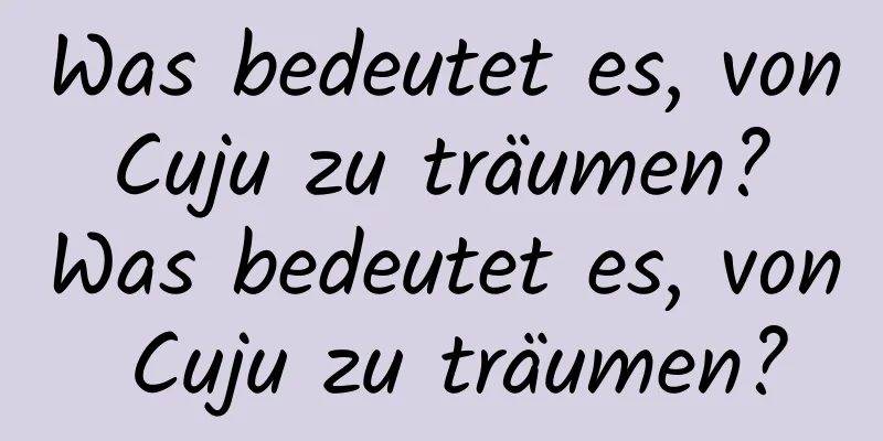 Was bedeutet es, von Cuju zu träumen? Was bedeutet es, von Cuju zu träumen?