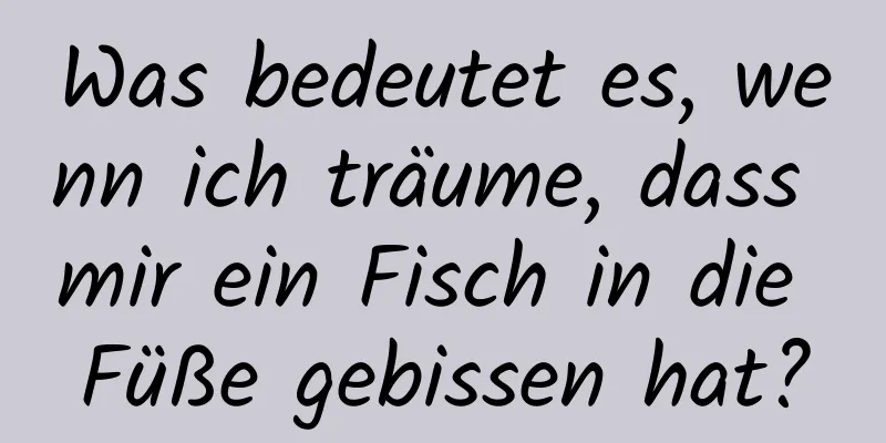 Was bedeutet es, wenn ich träume, dass mir ein Fisch in die Füße gebissen hat?