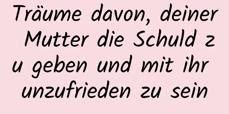 Träume davon, deiner Mutter die Schuld zu geben und mit ihr unzufrieden zu sein