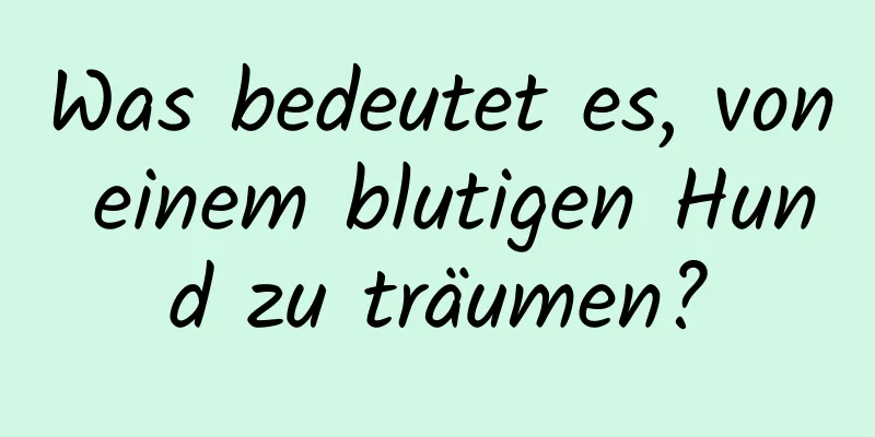 Was bedeutet es, von einem blutigen Hund zu träumen?