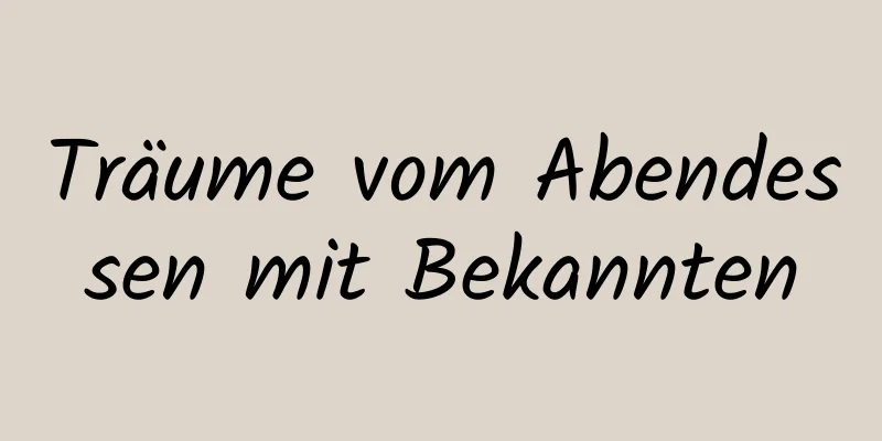 Träume vom Abendessen mit Bekannten