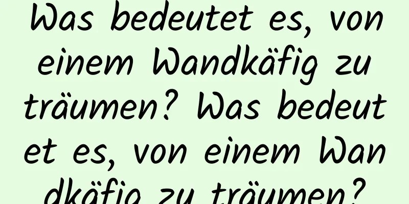 Was bedeutet es, von einem Wandkäfig zu träumen? Was bedeutet es, von einem Wandkäfig zu träumen?