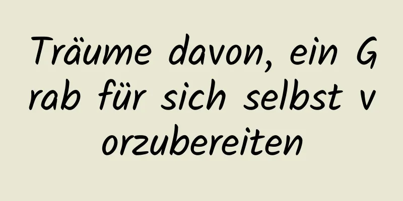 Träume davon, ein Grab für sich selbst vorzubereiten