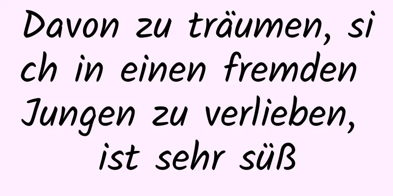 Davon zu träumen, sich in einen fremden Jungen zu verlieben, ist sehr süß