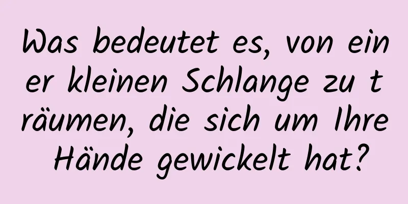 Was bedeutet es, von einer kleinen Schlange zu träumen, die sich um Ihre Hände gewickelt hat?