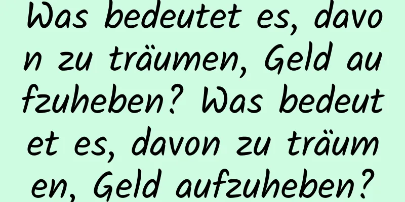 Was bedeutet es, davon zu träumen, Geld aufzuheben? Was bedeutet es, davon zu träumen, Geld aufzuheben?