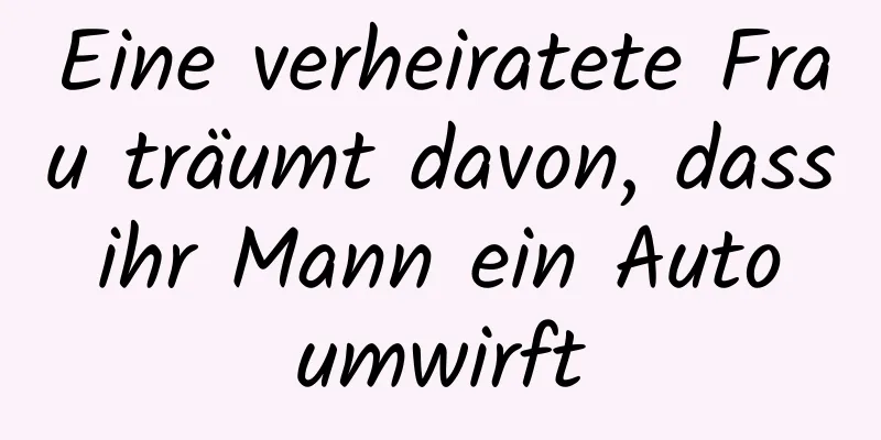 Eine verheiratete Frau träumt davon, dass ihr Mann ein Auto umwirft