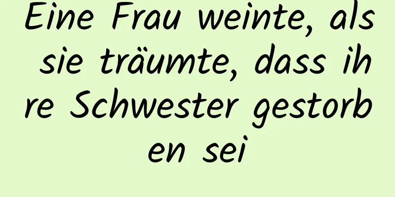 Eine Frau weinte, als sie träumte, dass ihre Schwester gestorben sei