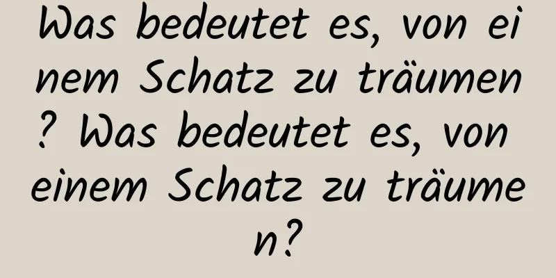 Was bedeutet es, von einem Schatz zu träumen? Was bedeutet es, von einem Schatz zu träumen?