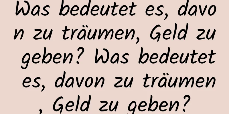 Was bedeutet es, davon zu träumen, Geld zu geben? Was bedeutet es, davon zu träumen, Geld zu geben?