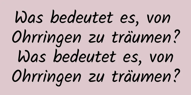 Was bedeutet es, von Ohrringen zu träumen? Was bedeutet es, von Ohrringen zu träumen?