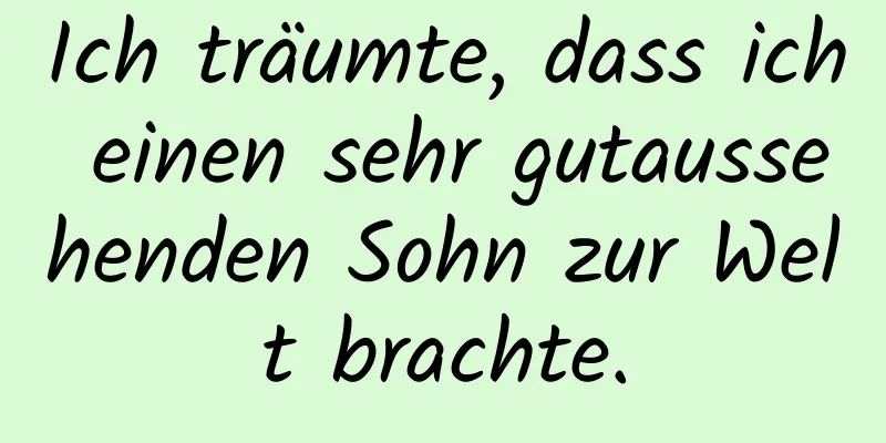 Ich träumte, dass ich einen sehr gutaussehenden Sohn zur Welt brachte.