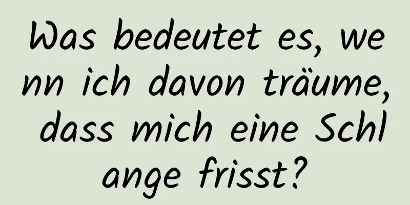 Was bedeutet es, wenn ich davon träume, dass mich eine Schlange frisst?