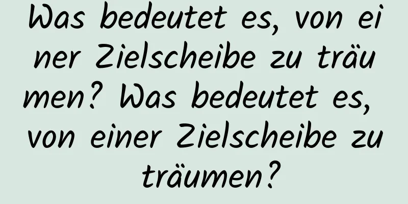 Was bedeutet es, von einer Zielscheibe zu träumen? Was bedeutet es, von einer Zielscheibe zu träumen?