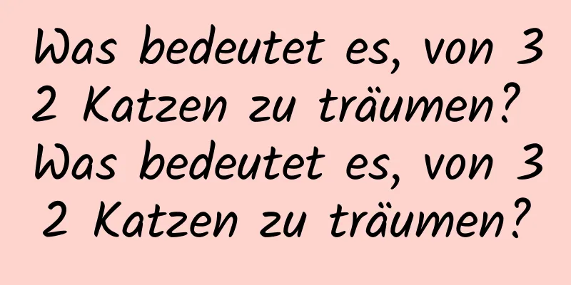 Was bedeutet es, von 32 Katzen zu träumen? Was bedeutet es, von 32 Katzen zu träumen?