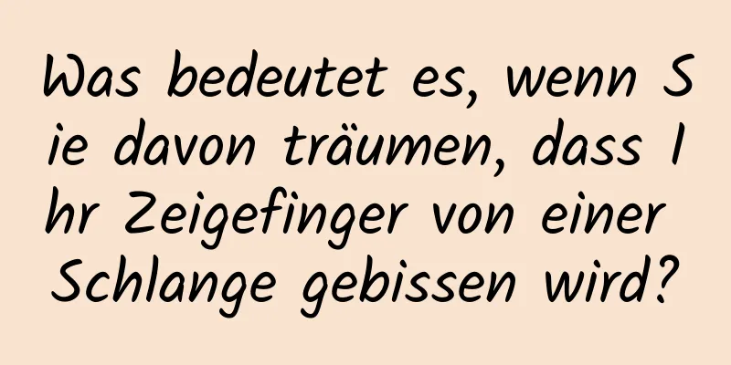 Was bedeutet es, wenn Sie davon träumen, dass Ihr Zeigefinger von einer Schlange gebissen wird?