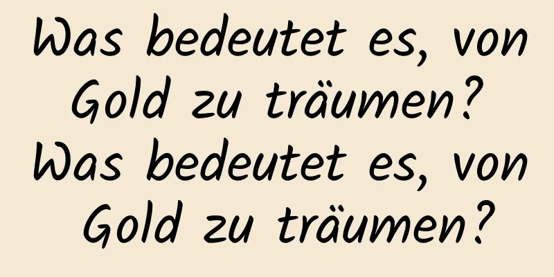 Was bedeutet es, von Gold zu träumen? Was bedeutet es, von Gold zu träumen?