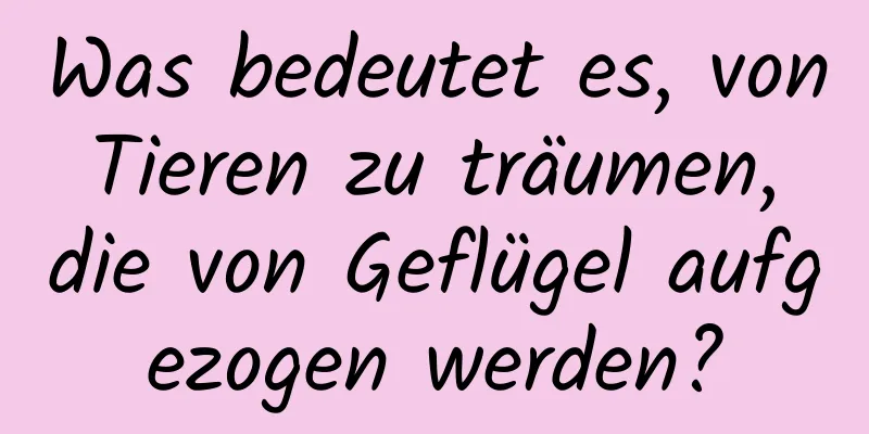 Was bedeutet es, von Tieren zu träumen, die von Geflügel aufgezogen werden?