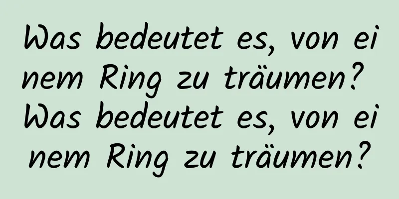 Was bedeutet es, von einem Ring zu träumen? Was bedeutet es, von einem Ring zu träumen?