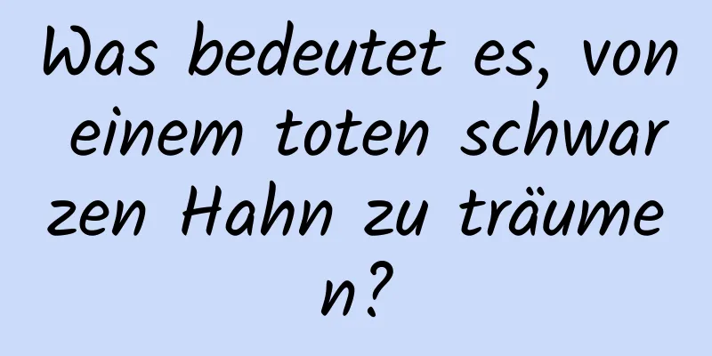 Was bedeutet es, von einem toten schwarzen Hahn zu träumen?