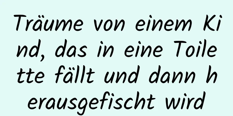 Träume von einem Kind, das in eine Toilette fällt und dann herausgefischt wird