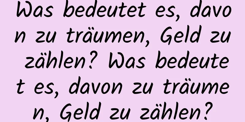 Was bedeutet es, davon zu träumen, Geld zu zählen? Was bedeutet es, davon zu träumen, Geld zu zählen?