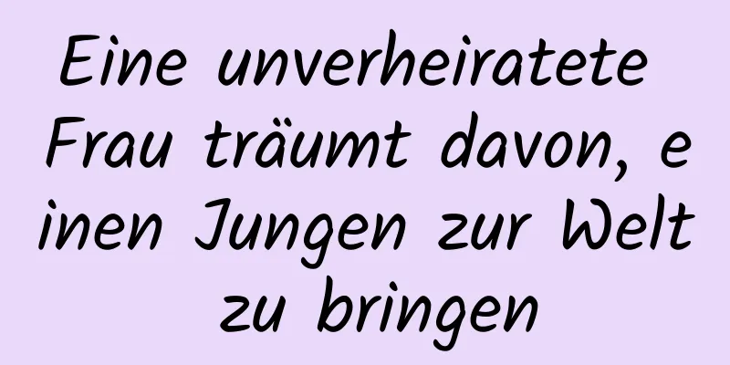 Eine unverheiratete Frau träumt davon, einen Jungen zur Welt zu bringen