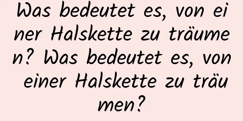 Was bedeutet es, von einer Halskette zu träumen? Was bedeutet es, von einer Halskette zu träumen?