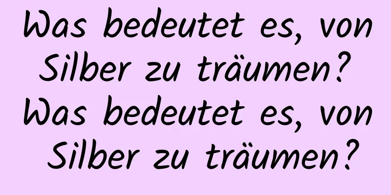 Was bedeutet es, von Silber zu träumen? Was bedeutet es, von Silber zu träumen?