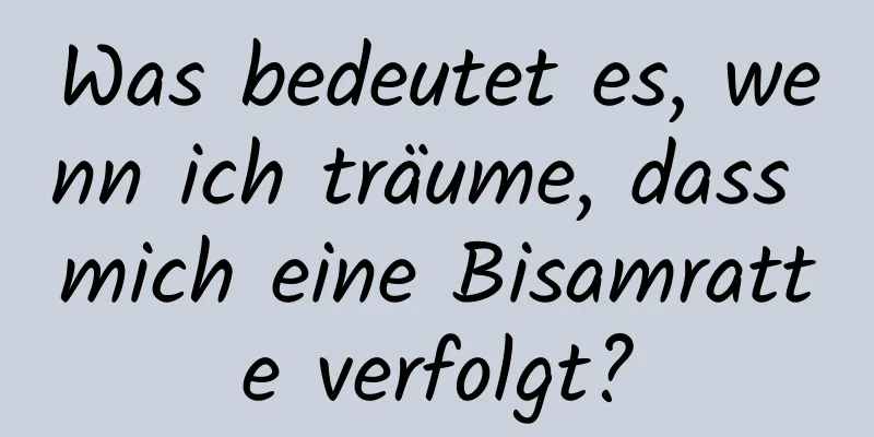 Was bedeutet es, wenn ich träume, dass mich eine Bisamratte verfolgt?