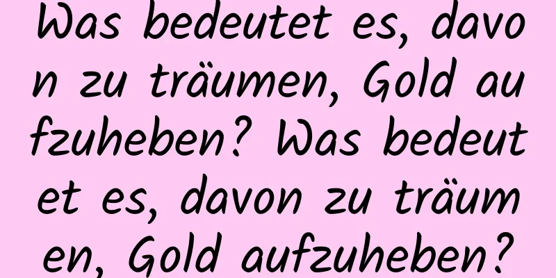 Was bedeutet es, davon zu träumen, Gold aufzuheben? Was bedeutet es, davon zu träumen, Gold aufzuheben?