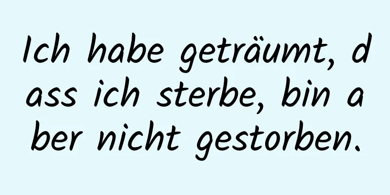 Ich habe geträumt, dass ich sterbe, bin aber nicht gestorben.