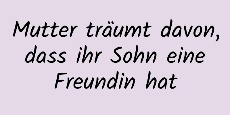 Mutter träumt davon, dass ihr Sohn eine Freundin hat